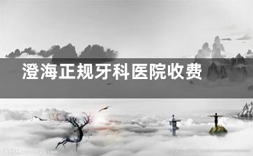澄海正规牙科医院收费标准更新成功！一文包揽各大品牌种植牙|牙齿矫正|牙齿保养等价格